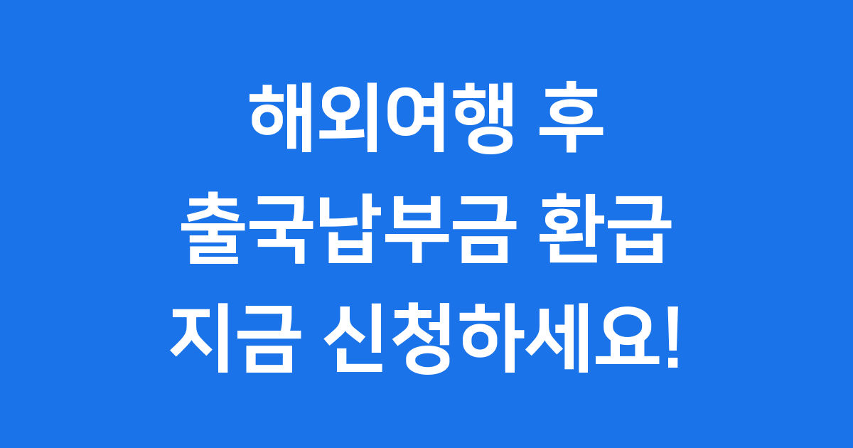 출국납부금 환급 조건과 신청법 총정리